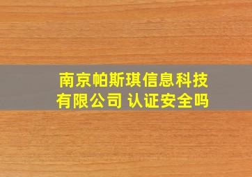 南京帕斯琪信息科技有限公司 认证安全吗